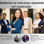 Mulheres na Liderança: Equidade em Construção – Por : Paula Approbato de Oliveira – CRP 06/80953 Psicóloga , Neuropsicóloga e Doutora em Ciências – USP e  Eliane Domingues,Fundadora e CEO da EDAQ, Mentoria e Consultoria www.edaq.com.br