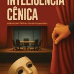 Inteligência Cênica: a nova soft skill que define quem crescerá na carreira